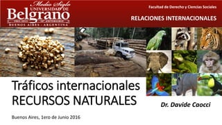 Tráficos internacionales
RECURSOS NATURALES Dr. Davide Caocci
Buenos Aires, 1ero de Junio 2016
Facultad de Derecho y Ciencias Sociales
RELACIONES INTERNACIONALES
 
