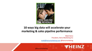 @heinzmarketing
Matt Heinz
President, Heinz Marketing Inc
matt@heinzmarketing.com @heinzmarketing
10 ways big data will accelerate your
marketing & sales pipeline performance
 