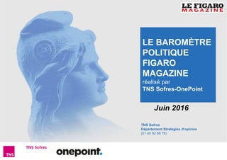 1
Baromètre Figaro Magazine – Juin 2016
TNS Sofres
Département Stratégies d’opinion
(01 40 92 66 76)
Juin 2016
LE BAROMÈTRE
POLITIQUE
FIGARO
MAGAZINE
réalisé par
TNS Sofres-OnePoint
 