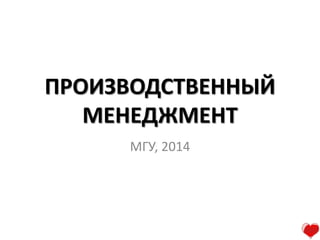 ПРОИЗВОДСТВЕННЫЙ
МЕНЕДЖМЕНТ
МГУ, 2014
 