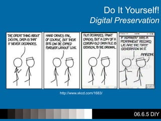 06.6.5 DIY
Do It Yourself!
Digital Preservation
http://www.xkcd.com/1683/
 