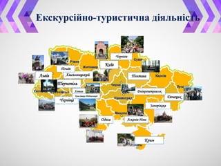 Екскурсійно-туристична діяльність
Київ
Львів
Тернопіль
Хмельницький
Чернівці
Одеса
Крим
Асканія-Нова
Донецьк
Дніпропетровськ
Полтава
Чернігів
Почаїв
Хотин
Кам’янець-Подільський
Запоріжжя
 