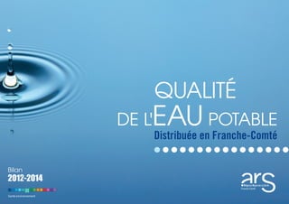 Santé environnement
Bilan
2012-2014
QUALITÉ
DE L'EAU POTABLE
Distribuée en Franche-Comté
 