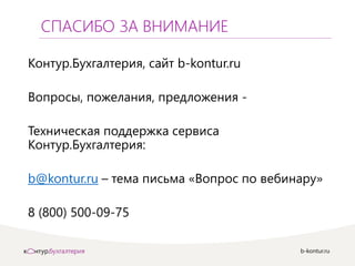 b-kontur.ru
СПАСИБО ЗА ВНИМАНИЕ
Контур.Бухгалтерия, сайт b-kontur.ru
Вопросы, пожелания, предложения -
Техническая поддержка сервиса
Контур.Бухгалтерия:
b@kontur.ru – тема письма «Вопрос по вебинару»
8 (800) 500-09-75
 