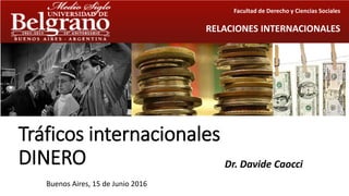 Tráficos internacionales
DINERO Dr. Davide Caocci
Buenos Aires, 15 de Junio 2016
Facultad de Derecho y Ciencias Sociales
RELACIONES INTERNACIONALES
 