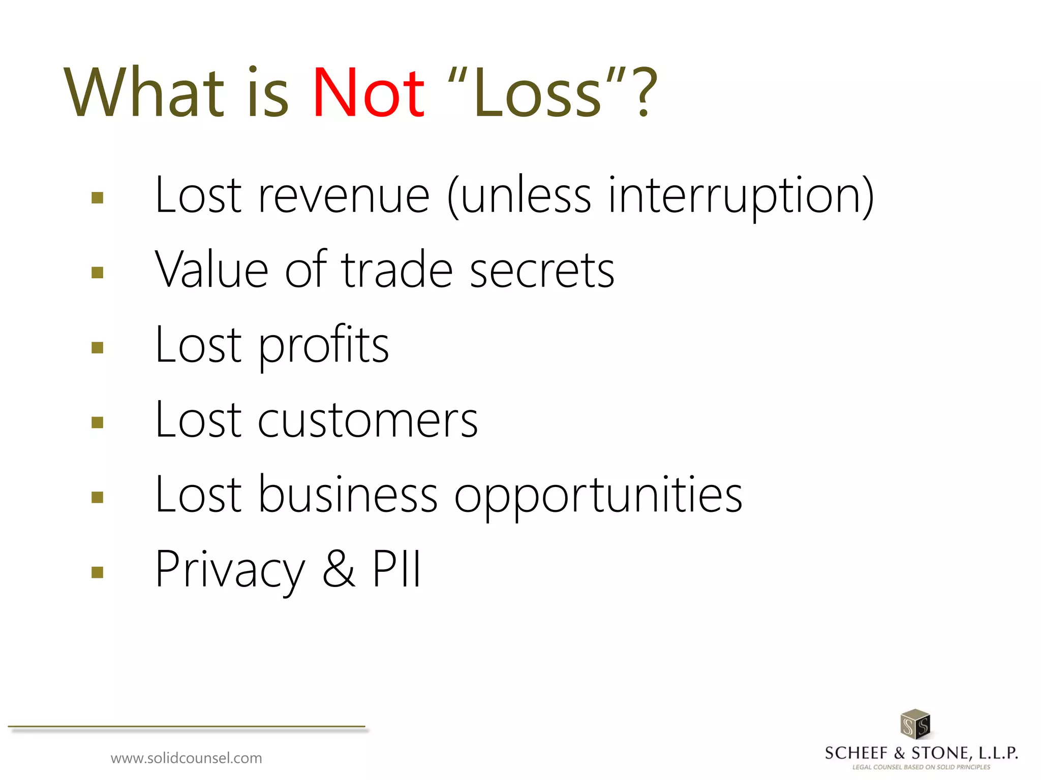 www.solidcounsel.com
What is Not “Loss”?
 Lost revenue (unless interruption)
 Value of trade secrets
 Lost profits
 Lost customers
 Lost business opportunities
 Privacy & PII
 