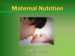영양팀 박보경영양팀 박보경
Maternal NutritionMaternal Nutrition
 