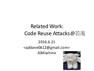 Related Work:
Code Reuse Attacks
2016.6.21
<ajblane0612@gmail.com>
AJMachine
@若渴
 