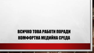 ВСИЧКО ТОВА РАБОТИ ПОРАДИ
КОМФОРТНА МЕДИЙНА СРЕДА
 