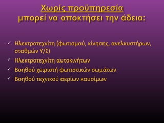  Ηλεκτροτεχνίτη (φωτισμού, κίνησης, ανελκυστήρων,
σταθμών Υ/Σ)
 Ηλεκτροτεχνίτη αυτοκινήτων
 Βοηθού χειριστή φωτιστικών σωμάτων
 Βοηθού τεχνικού αερίων καυσίμων
 