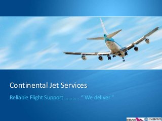 Continental Jet Services
Reliable Flight Support ……….. “ We deliver “
 