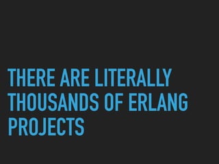 THERE ARE LITERALLY
THOUSANDS OF ERLANG
PROJECTS
 