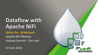 Dataflow with
Apache NiFi
Aldrin Piri - @aldrinpiri
Apache NiFi Meetup
Hadoop Summit – San Jose
27 June 2016
 