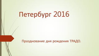 Петербург 2016
Празднование дня рождения ТРАДО.
 