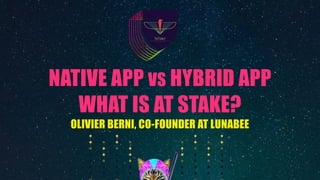 NATIVE APP VS HYBRID APP
WHAT IS AT STAKE?
OLIVIER BERNI, CO-FOUNDER AT LUNABEE
 