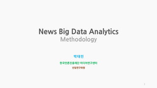News Big Data Analytics
Methodology
박대민
한국언론진흥재단 미디어연구센터
선임연구위원
1
 