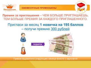 Пригласи за месяц 1 новичка на 195 баллов
– получи премию 300 рублей
ПОДАРОК
Премии за приглашения – ЧЕМ БОЛЬШЕ ПРИГЛАШАЕШЬ,
ТЕМ БОЛЬШЕ ПРЕМИЯ ЗА КАЖДОГО ПРИГЛАШЕННОГО.
 