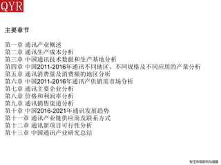 专注市场研究与调查
主要章节
第一章 通讯产业概述
第二章 通讯生产成本分析
第三章 中国通讯技术数据和生产基地分析
第四章 中国2011-2016年通讯不同地区、不同规格及不同应用的产量分析
第五章 通讯消费量及消费额的地区分析
第六章 中国2011-2016年通讯产供销需市场分析
第七章 通讯主要企业分析
第八章 价格和利润率分析
第九章 通讯销售渠道分析
第十章 中国2016-2021年通讯发展趋势
第十一章 通讯产业链供应商及联系方式
第十二章 通讯新项目可行性分析
第十三章 中国通讯产业研究总结
 