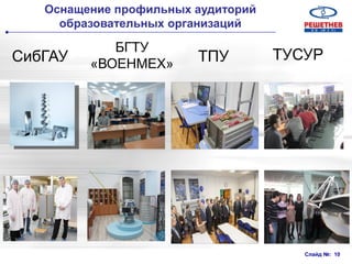 Слайд №: 10
СибГАУ
БГТУ
«ВОЕНМЕХ»
ТУСУР
Оснащение профильных аудиторий
образовательных организаций
ТПУ
 