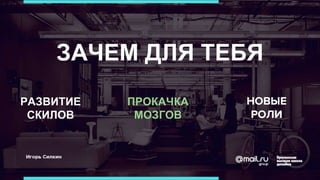 ЗАЧЕМ ДЛЯ ТЕБЯ
РАЗВИТИЕ
СКИЛОВ
ПРОКАЧКА
МОЗГОВ
НОВЫЕ
РОЛИ