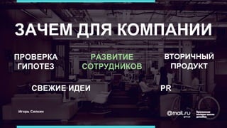 ЗАЧЕМ ДЛЯ КОМПАНИИ
ПРОВЕРКА
ГИПОТЕЗ
РАЗВИТИЕ
СОТРУДНИКОВ
ВТОРИЧНЫЙ
ПРОДУКТ
СВЕЖИЕ ИДЕИ PR