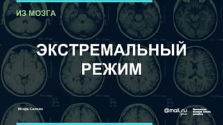 ЭКСТРЕМАЛЬНЫЙ
РЕЖИМ
ИЗ МОЗГА
