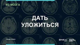 ДАТЬ
УЛОЖИТЬСЯ
ИЗ МОЗГА