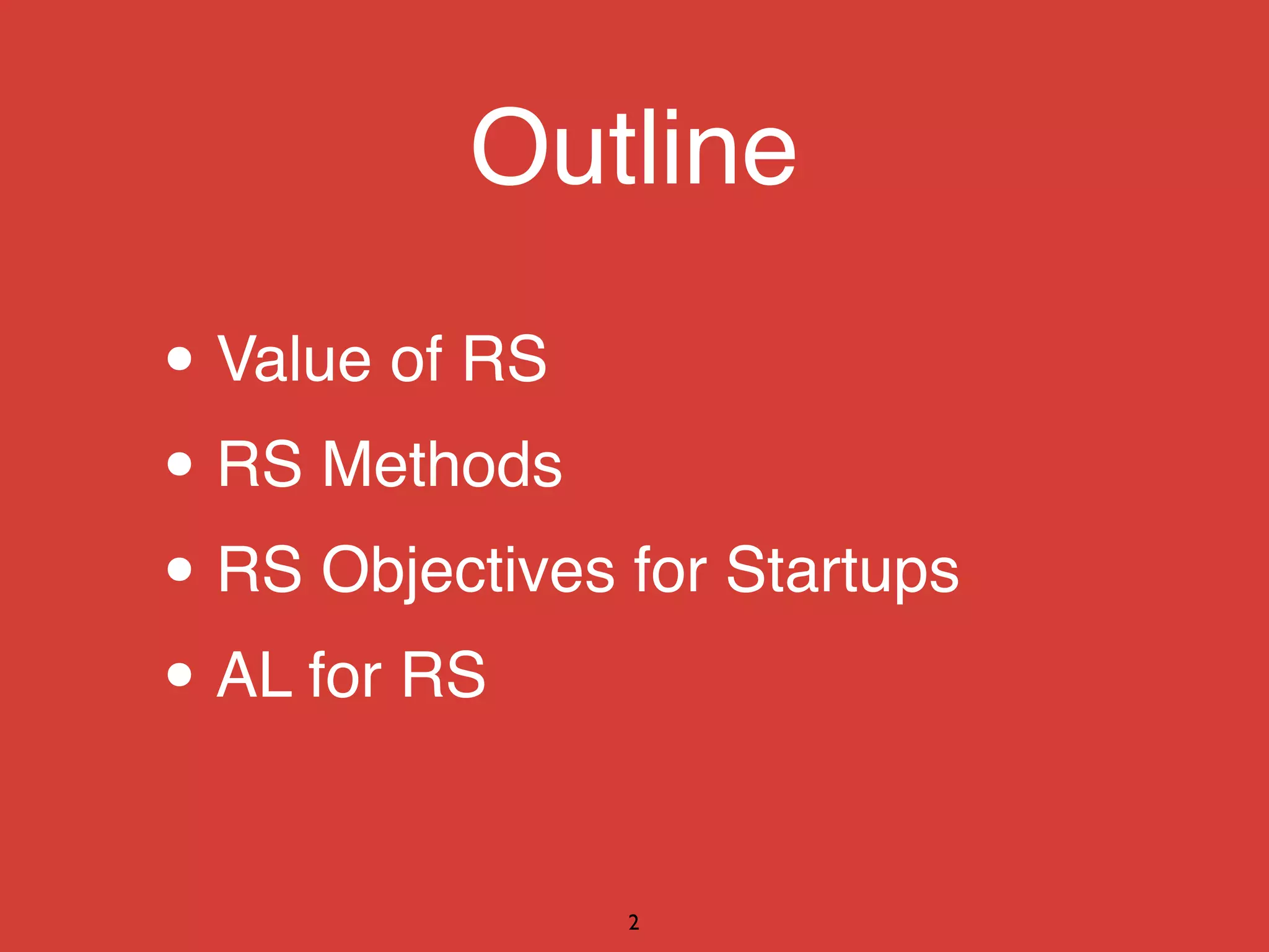 • Value of RS
• RS Methods
• RS Objectives for Startups
• AL for RS
2
Outline
 