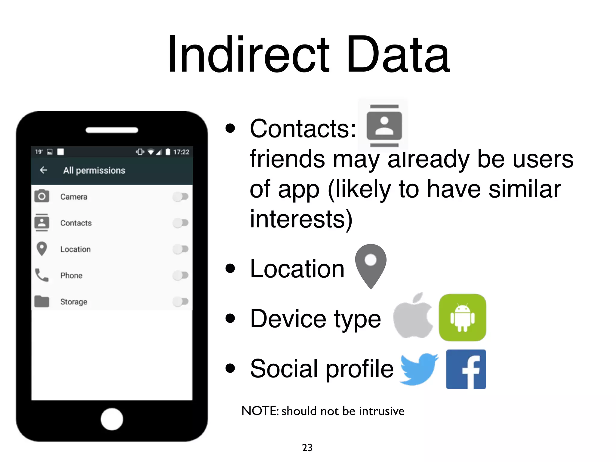 • Contacts: 
friends may already be users
of app (likely to have similar
interests)
• Location
• Device type
• Social proﬁle
NOTE: should not be intrusive
23
Indirect Data
 