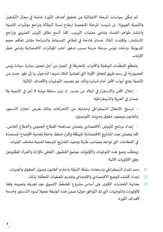 2
ّ
‫من‬ ‫ة‬‫االنتقالي‬ ‫املرحلة‬ ‫سياسات‬ ‫ن‬‫تمك‬ ‫لم‬‫شغيل‬‫الت‬ ‫مجال‬ ‫في‬ ‫ة‬‫خاص‬ ‫ة‬‫ر‬‫و‬‫الث‬ ‫أهداف‬ ‫تحقيق‬
‫ة‬‫الجهوي‬ ‫ة‬‫نمي‬‫والت‬‫املنقضية‬ ‫املرحلة‬ ‫شهدت‬ ‫بل‬ ،‫اج‬‫ر‬‫وت‬ ‫البطالة‬ ‫نسبة‬ ‫تفاع‬‫ر‬‫ا‬‫ع‬‫ة‬‫نمي‬‫الت‬ ‫ات‬‫ر‬‫مؤش‬
ّ‫و‬‫اجع‬‫ر‬‫وت‬ ‫ريبي‬‫الض‬ ‫ب‬‫هر‬‫الت‬ ‫نطاق‬ ‫سع‬‫أت‬ ‫كما‬ ،‫هريب‬‫الت‬ ‫عمليات‬ ‫وتنامي‬ ‫الفساد‬ ‫ظواهر‬ ‫انتشار‬
‫حجم‬ ‫تفاقم‬ ‫مقابل‬ ‫ياحة‬‫والس‬ ‫الفسفاط‬ ‫قطاعي‬ ‫في‬ ‫فادحة‬ ‫خسائر‬ ‫البالد‬ ‫دت‬‫وتكب‬ ،‫االستثمار‬
.‫ة‬‫املديوني‬ّ‫و‬‫دخلت‬‫ة‬‫االقتصادي‬ ‫ات‬‫ر‬‫املؤش‬ ‫أغلب‬ ‫ر‬‫تدهو‬ ‫بسبب‬ ‫حرجة‬ ‫مرحلة‬ ‫تونس‬‫خطر‬ ‫وتنامي‬
‫هاب‬‫ر‬‫اإل‬.
‫ئيس‬‫ر‬ ‫سيادة‬ ‫ة‬‫ر‬‫مباد‬ ‫تفعيل‬ ‫أجل‬ ‫من‬‫الحوار‬ ‫في‬ ‫املنخرطة‬ ‫اب‬‫ز‬‫واألح‬ ‫ة‬‫الوطني‬ ‫مات‬‫املنظ‬ ‫ع‬‫وتتطل‬
‫ة‬‫ي‬‫ر‬‫الجمهو‬‫من‬ ‫جديد‬ ‫ر‬‫طو‬ ‫إلى‬ ‫بها‬ ‫ل‬‫خو‬‫للد‬ ‫تمهيدا‬ ‫البالد‬ ‫تعيشها‬ ‫التي‬ ‫مة‬‫ز‬‫األ‬ ‫ز‬‫لتجاو‬ ‫طريق‬ ‫سم‬‫ر‬ ‫إلى‬
ّ‫الت‬‫تجسيد‬‫عبر‬ ‫وذلك‬ ‫شبابها‬ ‫أمام‬ ‫األمل‬ ‫أبواب‬ ‫يفتح‬ ‫ة‬‫نمي‬‫هات‬‫وج‬‫الت‬:‫ة‬‫الي‬‫الت‬ ‫واألهداف‬
-‫وال‬ ‫نمية‬‫الت‬ ‫في‬ ‫أمل‬ ‫ال‬ ‫مهابة‬ ‫سلطة‬ ‫ن‬‫دو‬ ‫إذ‬ ،‫جديد‬ ‫من‬ ‫البالد‬ ‫في‬ ‫ار‬‫ر‬‫واالستق‬ ‫األمن‬ ‫إحالل‬
.‫ة‬‫اطي‬‫ر‬‫يمق‬‫والد‬ ‫ة‬‫الحري‬ ‫في‬ ‫ضمان‬
-‫ا‬ ‫بفرض‬ ‫وذلك‬ ‫افات‬‫ر‬‫االنح‬ ‫من‬ ‫وحمايته‬ ‫اطي‬‫ر‬‫يمق‬‫الد‬ ‫االنتقال‬ ‫ترسيخ‬‫ر‬‫ستو‬‫الد‬ ‫ام‬‫ر‬‫حت‬
‫ن‬‫والقانو‬ّ‫و‬‫ب‬.‫ين‬‫ونسي‬‫الت‬ ‫يات‬‫وحر‬ ‫ق‬‫حقو‬ ‫ن‬‫صو‬
-‫مساهمة‬ ‫ن‬‫يتضم‬ ‫االقتصادي‬ ‫هوض‬‫للن‬ ‫برنامج‬ ‫إعداد‬‫ا‬‫العمومي‬ ‫لقطاع‬‫الخاص‬ ‫والقطاع‬،
‫يع‬‫ر‬‫املشا‬ ‫بعث‬ ‫ن‬‫يتضم‬ ‫كما‬‫خطط‬‫ار‬‫ر‬‫وإق‬ ‫املهيكلة‬ ‫ة‬‫االقتصادي‬‫ة‬‫املستجد‬ ‫األوضاع‬ ‫ملجابهة‬ ‫عاجلة‬
‫وت‬ ‫ئة‬‫ر‬‫طا‬ ‫مصاعب‬ ‫تواجه‬ ‫التي‬ ‫القطاعات‬ ‫في‬.‫الجهات‬ ‫مختلف‬ ‫لتنمية‬ ‫املبرمجة‬ ‫يع‬‫ر‬‫املشا‬ ‫نفيذ‬
‫هذه‬ ‫وضع‬ ‫ب‬‫ويتطل‬‫ات‬‫واألولوي‬ ‫هات‬‫وج‬‫الت‬‫املطلوبتين‬ ‫أة‬‫ر‬‫والج‬ ‫ادة‬‫ر‬‫باإل‬ ‫حلي‬‫الت‬ ،‫طبيق‬‫الت‬ ‫موضع‬
:‫اآلتية‬ ‫االولويات‬ ‫وفق‬ّ
1)‫يات‬‫والحر‬ ‫ق‬‫الحقو‬ ‫ن‬ْ‫وصو‬ ‫ن‬‫القانو‬ ‫ام‬‫ر‬‫واحت‬ ‫ولة‬‫الد‬ ‫سلطة‬ ‫وإستعادة‬ ‫اطي‬‫ر‬‫يمق‬‫الد‬‫املسار‬ ‫دعم‬
2).‫بذلك‬ ‫قة‬‫املتعل‬ ‫املعطيات‬ ‫وتقديم‬ ‫واإلجتماعي‬ ‫االقتصادي‬ ‫للوضع‬ ‫كشف‬ ‫إعداد‬
3)‫وفقا‬ ‫وتحيينه‬ ‫تعديله‬ ‫بعد‬ ‫ي‬‫نمو‬‫الت‬ ‫ط‬‫املخط‬ ‫ع‬‫و‬‫مشر‬ ‫أساس‬ ‫على‬ ‫ى‬‫الكبر‬ ‫يات‬‫حد‬‫الت‬ ‫مجابهة‬
ّ‫وج‬‫والت‬ ‫لألولويات‬‫تي‬‫ال‬ ‫هات‬ّ‫تم‬‫الوثيقة‬ ‫هذه‬ ‫ضمن‬ ‫حولها‬ ‫وافق‬‫الت‬ّ‫ال‬‫تفعي‬‫وخدمة‬ ‫ر‬‫ستو‬‫الد‬ ‫لبنود‬
.‫ة‬‫ر‬‫و‬‫الث‬ ‫ألهداف‬
 