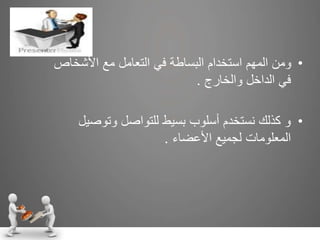 •‫األشخ‬ ‫مع‬ ‫التعامل‬ ‫في‬ ‫البساطة‬ ‫استخدام‬ ‫المهم‬ ‫ومن‬‫اص‬
‫والخارج‬ ‫الداخل‬ ‫في‬.
•‫وتوص‬ ‫للتواصل‬ ‫بسيط‬ ‫أسلوب‬ ‫نستخدم‬ ‫كذلك‬ ‫و‬‫يل‬
‫األعضاء‬ ‫لجميع‬ ‫المعلومات‬.
 
