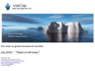 Our view on global investment markets:
July 2016 – “Chaos or Harmony”
Keith Dicker, CFA
President & Chief Investment Officer
keithdicker@IceCapAssetManagement.com
www.IceCapAssetManagement.com
Twitter: @IceCapGlobal
Tel: 902-492-8495
 