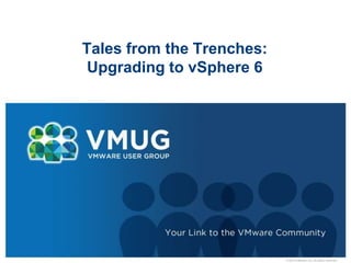 © 2010 VMware Inc. All rights reserved
Tales from the Trenches:
Upgrading to vSphere 6
 