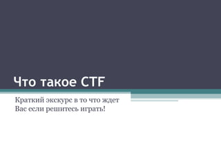 Что такое CTF
Краткий экскурс в то что ждет
Вас если решитесь играть!
 