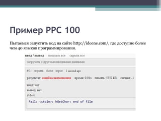 Пример PPC 100
Пытаемся запустить код на сайте http://ideone.com/, где доступно более
чем 40 языков программирования.
 