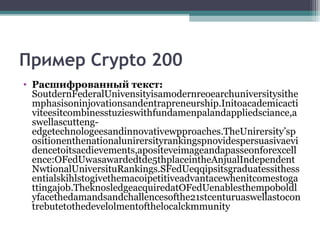 Пример Crypto 200
• Расшифрованный текст:
SoutdernFederalUnivensityisamodernreoearchuniversitysithe
mphasisoninjovationsandentrapreneurship.Initoacademicacti
viteesitcombinesstuzieswithfundamenpalandappliedsciance,a
swellascutteng-
edgetechnologeesandinnovativewpproaches.TheUnirersity’sp
ositionenthenationalunirersityrankingspnovidespersuasivaevi
dencetoitsacdievements,apositeveimageandapasseonforexcell
ence:OFedUwasawardedtde5thplaceintheAnjualIndependent
NwtionalUniversituRankings.SFedUeqqipsitsgraduatessithess
entialskihlstogivethemacoipetitiveadvantacewhenitcomestoga
ttingajob.TheknosledgeacquiredatOFedUenablesthempoboldl
yfacethedamandsandchallencesofthe21stcenturuaswellastocon
trebutetothedevelolmentofthelocalckmmunity
 