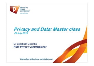 Privacy and Data: Master class
26 July 2016
Dr Elizabeth Coombs
NSW Privacy Commissioner
 