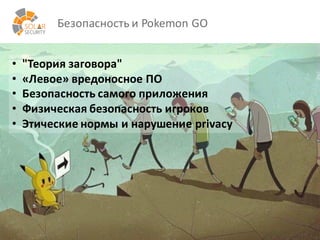 solarsecurity.ru +7	
  (499)	
  755-­‐07-­‐70
Безопасность	
  и	
  Pokemon GO
37
• "Теория	
  заговора"
• «Левое»	
  вредоносное	
  ПО
• Безопасность	
  самого	
  приложения
• Физическая	
  безопасность игроков
• Этические	
  нормы	
  и	
  нарушение	
  privacy
 
