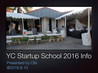 YC Startup School 2016 Info
Presented by Ofa
@2016.8.10
 