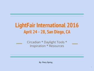 LightFair International 2016
April 24 - 28, San Diego, CA
Circadian * Daylight Tools *
Inspiration * Resources
1
By: Perry Spring
 