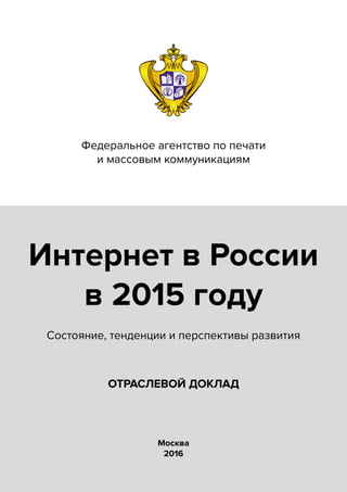 ОТРАСЛЕВОЙ ДОКЛАД
Москва
2016
Интернет в России
в 2015 году
Состояние, тенденции и перспективы развития
Федеральное агентство по печати
и массовым коммуникациям
 