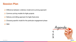 www.luxoft.com
Session Plan
 Difference between a delivery model and a pricing approach
 Common pricing models for Agile projects
 Delivery and billing approach for Agile fixed price
 Choosing specific model for the particular engagement phase
 Q&A
 