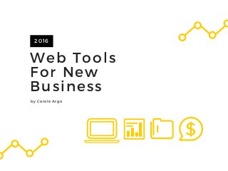 Web Tools
For New
Business
2016
by Carole Argo
 