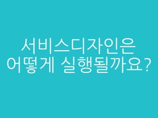 서비스디자인은
어떻게 실행될까요?
 