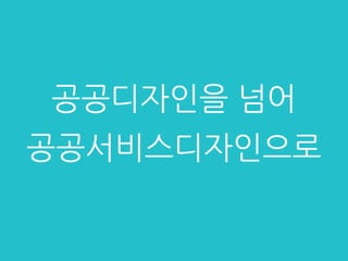 공공디자인을 넘어
공공서비스디자인으로
 