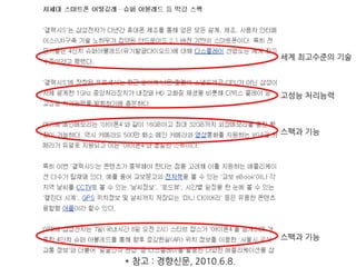 * 참고 : 경향신문, 2010.6.8.
세계 최고수준의 기술
고성능 처리능력
스팩과 기능
스팩과 기능
 