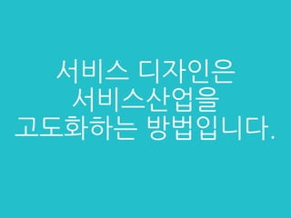 서비스 디자인은
서비스산업을
고도화하는 방법입니다.
 
