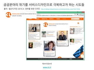 Kennisland
www.kl.nl
공공분야의 위기를 서비스디자인으로 극복하고자 하는 시도들
출처 : 월간디자인 2016.4. 정부를 위한 디자인 http://mdesign.designhouse.co.kr/article/article_view/102/73592
 