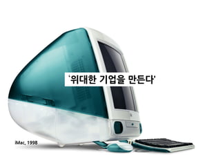 ‘위대한 기업을 만든다’
iMac, 1998
 