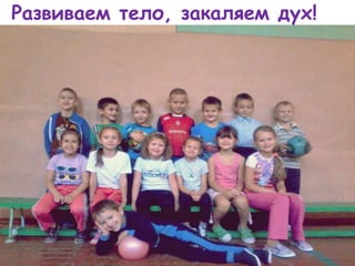 Развиваем тело, закаляем дух!
 